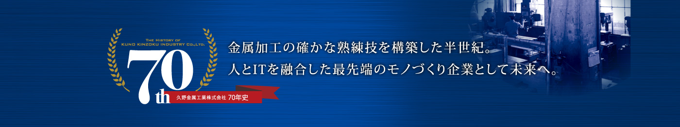 久野金属工業株式会社の70年史 金属加工の確かな熟練技を構築した半世紀。人とITを融合した最先端のモノづくり企業として未来へ。