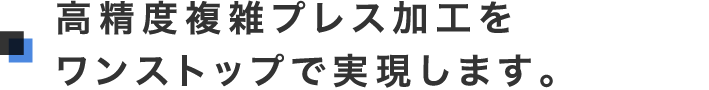 高精度複雑プレス加工をワンストップで実現します。